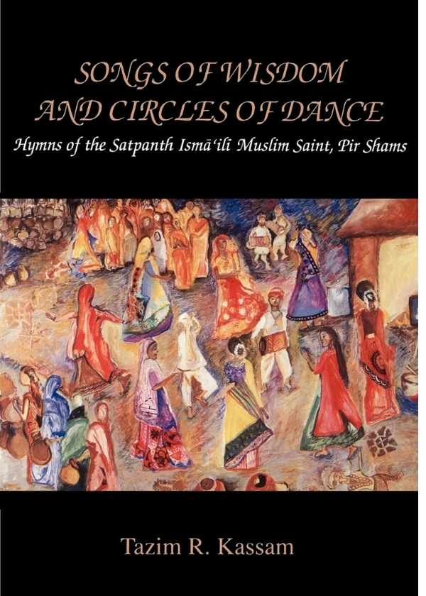 Songs of Wisdom and Circles of Dance: Hymns of the Satpanth Ismaili Muslim Saint, Pir Shams